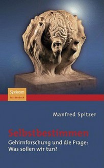 Selbstbestimmen: Gehirnforschung Und Die Frage: Was Sollen Wir Tun? - Manfred Spitzer