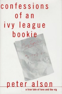 Confessions of an Ivy League Bookie: A True Tale of Love and the Vig - Peter Alson