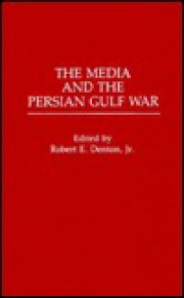 The Media And The Persian Gulf War - Robert E. Denton Jr.