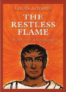 The Restless Flame: A Novel about Saint Augustine - Louis de Wohl