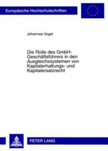 Die Rolle Des Gmbh-Geschaeftsfuehrers in Den Ausgleichssystemen Von Kapitalerhaltungs- Und Kapitalersatzrecht - Johannes Vogel