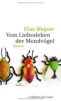 Vom Liebesleben der Mondvögel - Elias Wagner