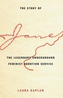 The Story of Jane: The Legendary Underground Feminist Abortion Service - Laura Kaplan