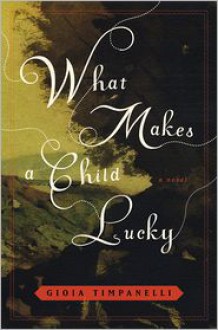 What Makes a Child Lucky: A Novel - Gioia Timpanelli