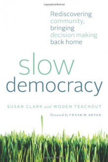 Slow Democracy: Rediscovering Community, Bringing Decision Making Back Home - Susan Clark, Woden Teachout