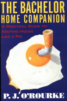 The Bachelor Home Companion: A Practical Guide to Keeping House Like a Pig (O'Rourke, P. J.) - P.J. O'Rourke, Alan Rose