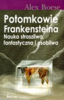 Potomkowie Frankensteina: Nauka straszliwa, fantastyczna i osobliwa - Alex Boese