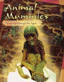 Animal Mummies: Preserved Through the Ages - Charlotte Wilcox