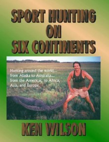 Sport Hunting on Six Continents - Ken Wilson