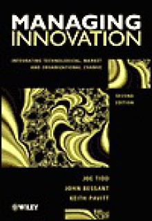 Managing Innovation: Integrating Technological, Market, and Organizational Change - Joseph Tidd, John Bessant, Keith Pavitt