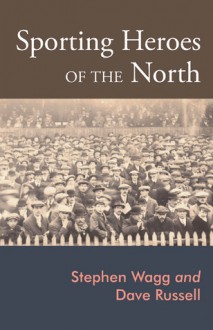 Sporting Lives: Sport, Heroism and the North of England - Dave Russell, Stephen Wagg