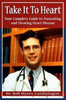 Take It to Heart: Your Complete Guide to Preventing & Treating Heart Disease - Robert Myers