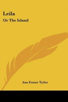 Leila: Or the Island - Ann Fraser Tytler