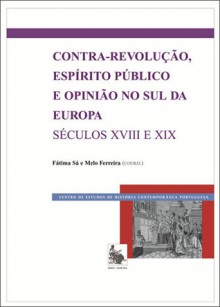 Contra-revolução, espírito público e opinião no sul da Europa (séculos XVIII e XIX) - Maria de Fátima Sá e Melo Ferreira