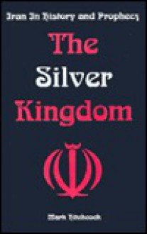 The Silver Kingdom: Iran in History and Prophecy - Mark Hitchcock