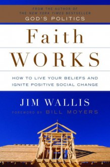 Faith Works: How to Live Your Beliefs and Ignite Positive Social Change - Jim Wallis, Bill Moyers