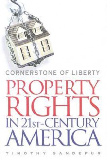 Cornerstone of Liberty: Property Rights in 21st Century America - Timothy Sandefur