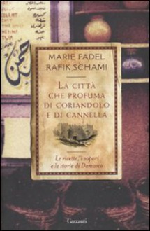 La città che profuma di coriandolo e di cannella: Le ricette, i sapori e le storie di Damasco - Rafik Schami, Marie Fadel, Paolo Scopacasa