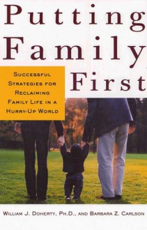 Putting Family First: Successful Strategies for Reclaiming Family Life in a Hurry-Up World - William J. Doherty, Barbara Z. Carlson