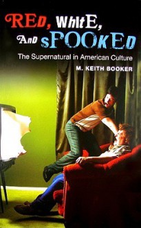 Red, White, and Spooked: The Supernatural in American Culture - M. Keith Booker