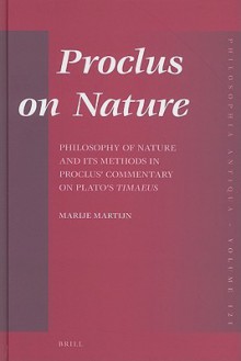 Proclus on Nature: Philosophy of Nature and Its Methods in Proclus' Commentary on Plato's Timaeus - Marije Martijn