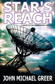 Star's Reach: A Novel Of The Deindustrial Future - John Michael Greer