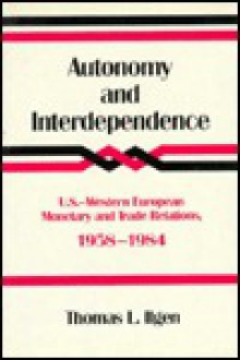 Autonomy and Interdependence: U.S.-Western European Monetary and Trade Relations, 1958-1984 - Thomas L. Ilgen