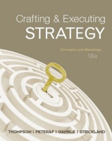 Crafting & Executing Strategy: Concepts and Readings (Crafting & Executing Strategy : Text and Readings) - Arthur A. Thompson Jr., Margaret A. Peteraf, A.J. Strickland, John E. Gamble