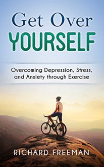 Get Over Yourself: Overcoming Depression, Stress, and Anxiety through Exercise - Richard Freeman