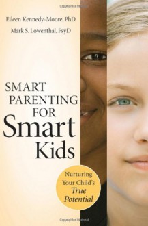 Smart Parenting for Smart Kids: Nurturing Your Child's True Potential - Eileen Kennedy-Moore;Mark S. Lowenthal