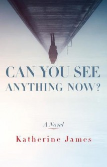 Can You See Anything Now?: A Novel - Katherine James