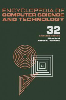 Encyclopedia of Computer Science and Technology: Volume 32 - Supplement 17: Compiler Construction to Visualization and Quantification of Vortex-Dominated Flows - Allen Kent, James G. Williams