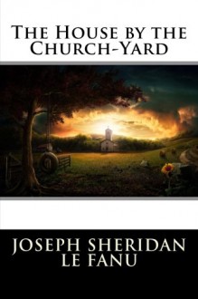 The House by the Church-Yard - Joseph Sheridan Le Fanu