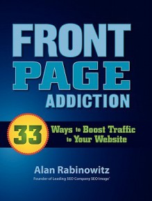 Front Page Addiction: 33 Ways to Boost Traffic to Your Website - Alan Rabinowitz