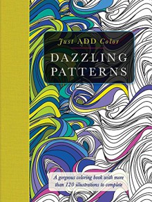 Dazzling Patterns: Gorgeous Coloring Books with More than 120 Illustrations to Complete (Just Add Color) - Carlton Publishing Group