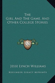 The Girl and the Game, and Other College Stories - Jesse Lynch Williams