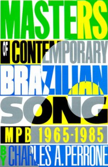 Masters of Contemporary Brazilian Song: Mpb, 1965-1985 - Charles A. Perrone