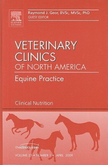 Clinical Nutrition, An Issue of Veterinary Clinics: Equine Practice (The Clinics: Veterinary Medicine) - Raymond J. Geor