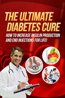 Diabetes: The Ultimate Diabetes Cure - How To Increase Insulin Production And End Injections For Life! (Type 2 Diabetes, Type 1 Diabetes, High Blood Pressure, Hypertension, Adrenal Fatigue) - Dr. John Brown