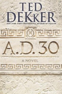 A.D. 30: A Novel - Ted Dekker