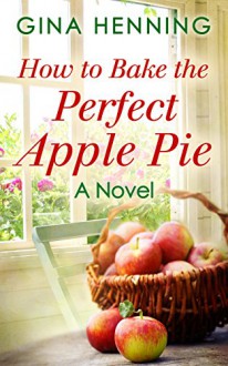 How to Bake the Perfect Apple Pie (Home for the Holidays - Book 3) - Gina Henning