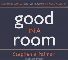 Good in a Room: How to Sell Yourself (and Your Ideas) and Win Over Any Audience - Stephanie Palmer, Judith Brackley