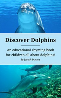 Discover Dolphins: An Educational Rhyming Book for Children All About Dolphins! (Rhyming Books for Children: Animal Education 2) - Joseph Daniels