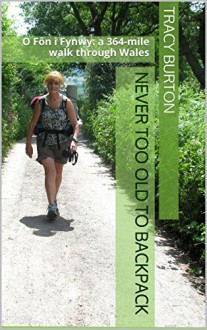 Never too old to backpack: O Fôn i Fynwy: a 364-mile walk through Wales - Tracy Burton