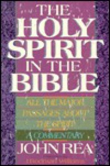 The Holy Spirit in the Bible: All the Major Passages About the Spirit: A Commentary - John Rea