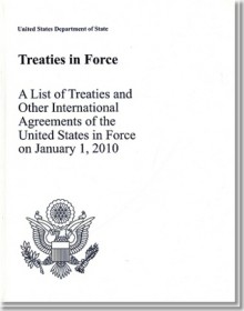 Treaties in Force 2010: A List of Treaties and Other International Agreements of the United States in Force on January 1, 2010: A List of Treaties and Other International Agreements of the United States in Force on January 1, 2010 - State Dept. (U.S.)