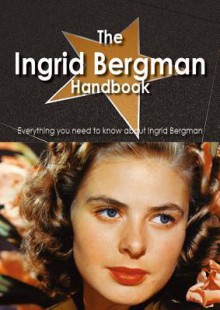 The Ingrid Bergman Handbook - Everything You Need to Know about Ingrid Bergman - Emily Smith