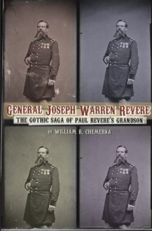 GENERAL JOSEPH WARREN REVERE: THE GOTHIC SAGA OF PAUL REVERE'S GRANDSON - William R. Chemerka