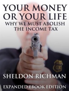 Your Money or Your Life: Why We Must Abolish the Income Tax (Expanded Ebook Edition) - Jacob Hornberger, Sheldon Richman, Walter Williams, Richard Ebeling