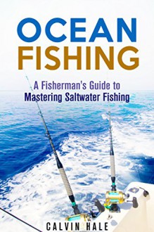 Ocean Fishing: A Fisherman's Guide to Mastering Saltwater Fishing (Off the Grid and Homesteading) - Calvin Hale